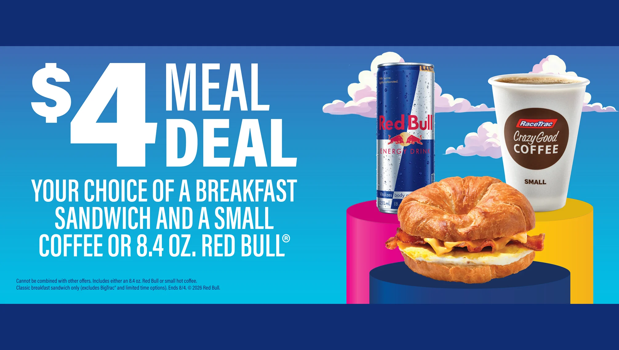 4 dollar meal deal. Your choice of a breakfast sandwich and a small coffee or 8.4 ounce Red Bull