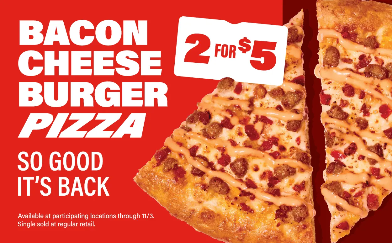 Bacon Cheese Burger Pizza. Get 2 slices for $5 at participating locations through 11/3