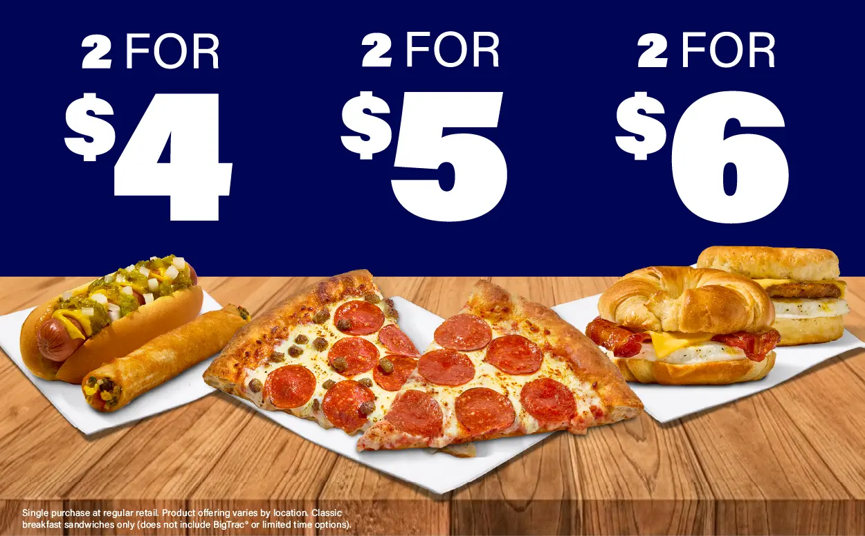 2 roller grill options for $4. 2 slices of pizza for $5. 2 breakfast sandwiches for $6